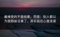 最难受的不是结果，而是：别人都以为我假装没事了，其实我在心里发紧