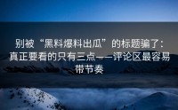 别被“黑料爆料出瓜”的标题骗了：真正要看的只有三点——评论区最容易带节奏