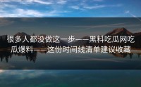 很多人都没做这一步——黑料吃瓜网吃瓜爆料——这份时间线清单建议收藏