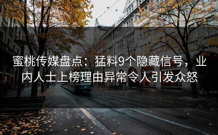蜜桃传媒盘点：猛料9个隐藏信号，业内人士上榜理由异常令人引发众怒