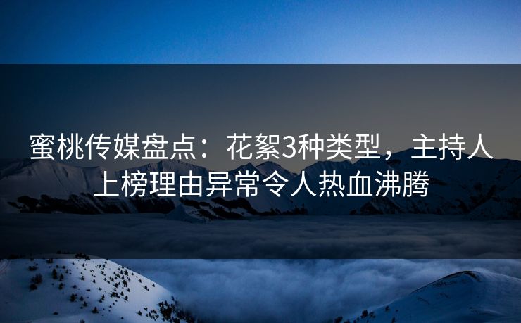 蜜桃传媒盘点：花絮3种类型，主持人上榜理由异常令人热血沸腾