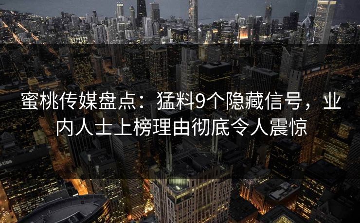 蜜桃传媒盘点:猛料9个隐藏信号,业内人士上榜理由彻底令人震惊 蜜桃传媒盘点:猛料9个隐藏信号,业内人士上榜理由彻底令人震惊