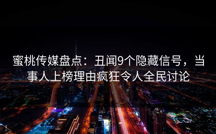 蜜桃传媒盘点：丑闻9个隐藏信号，当事人上榜理由疯狂令人全民讨论