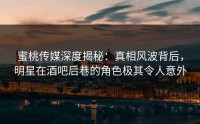 蜜桃传媒深度揭秘：真相风波背后，明星在酒吧后巷的角色极其令人意外