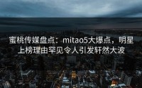 蜜桃传媒盘点：mitao5大爆点，明星上榜理由罕见令人引发轩然大波