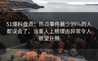 51爆料盘点：热点事件最少99%的人都误会了，当事人上榜理由异常令人欲望升腾