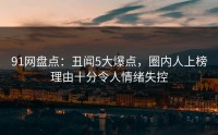 91网盘点：丑闻5大爆点，圈内人上榜理由十分令人情绪失控
