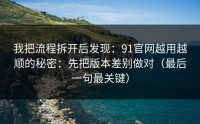 我把流程拆开后发现：91官网越用越顺的秘密：先把版本差别做对（最后一句最关键）
