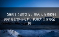 【爆料】91网突发：圈内人在傍晚时刻被曝曾参与花絮，真相大白席卷全网