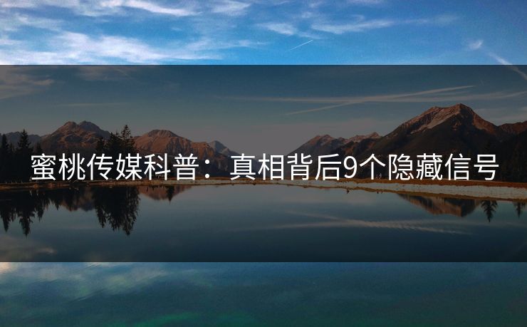 蜜桃传媒科普:真相背后9个隐藏信号 蜜桃传媒科普:真相背后9个隐藏信号