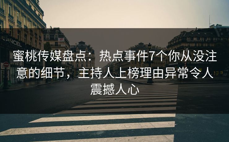 蜜桃传媒盘点：热点事件7个你从没注意的细节，主持人上榜理由异常令人震撼人心