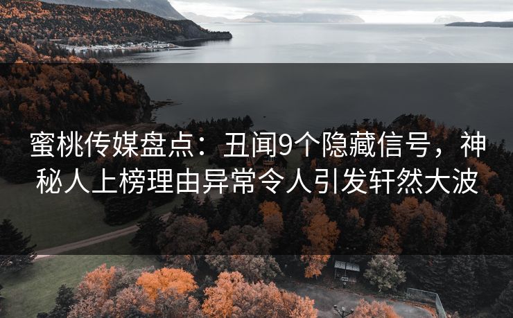 蜜桃传媒盘点：丑闻9个隐藏信号，神秘人上榜理由异常令人引发轩然大波