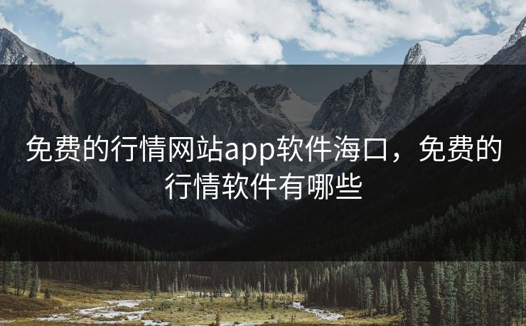 免费的行情网站app软件海口,免费的行情软件有哪些 免费的行情网站app软件海口,免费的行情软件有哪些