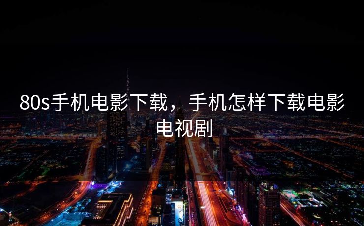 80s手机电影下载,手机怎样下载电影电视剧 80s手机电影下载,手机怎样下载电影电视剧
